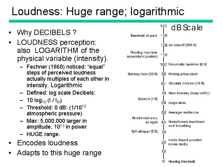 Loudness: Huge range; logarithmic • Why DECIBELS ? • LOUDNESS perception: also LOGARITHM of