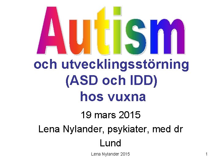 och utvecklingsstörning (ASD och IDD) hos vuxna 19 mars 2015 Lena Nylander, psykiater, med