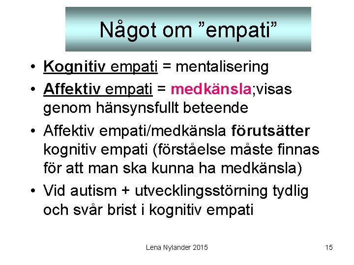 Något om ”empati” • Kognitiv empati = mentalisering • Affektiv empati = medkänsla; visas