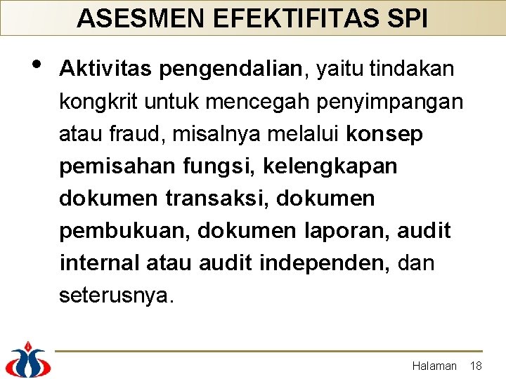 ASESMEN EFEKTIFITAS SPI • Aktivitas pengendalian, yaitu tindakan kongkrit untuk mencegah penyimpangan atau fraud,