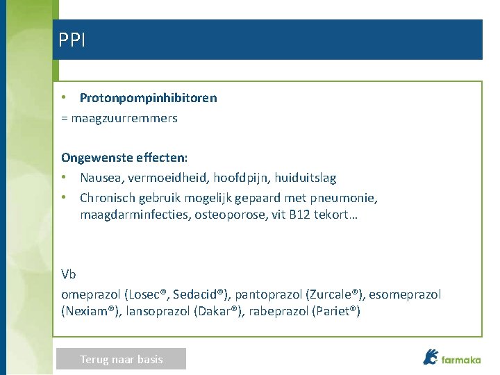 PPI • Protonpompinhibitoren = maagzuurremmers Ongewenste effecten: • Nausea, vermoeidheid, hoofdpijn, huiduitslag • Chronisch