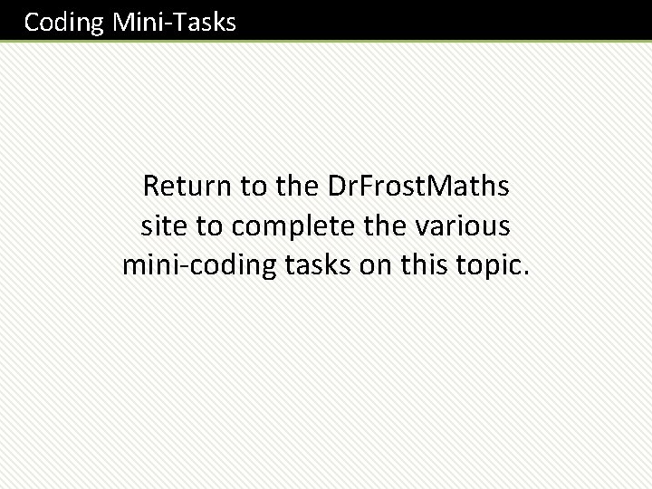 Coding Mini-Tasks Return to the Dr. Frost. Maths site to complete the various mini-coding