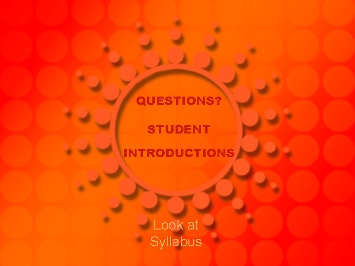 QUESTIONS? STUDENT INTRODUCTIONS Look at Syllabus 