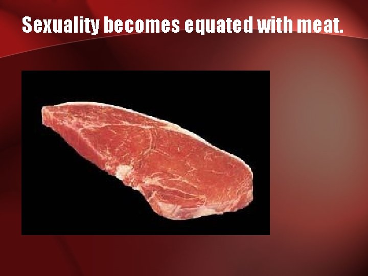 Sexuality becomes equated with meat. 