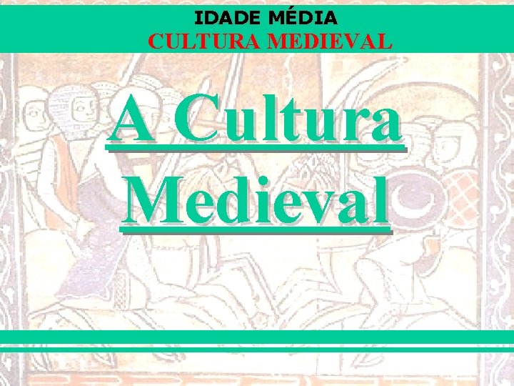 IDADE MÉDIA CULTURA MEDIEVAL A Cultura Medieval 