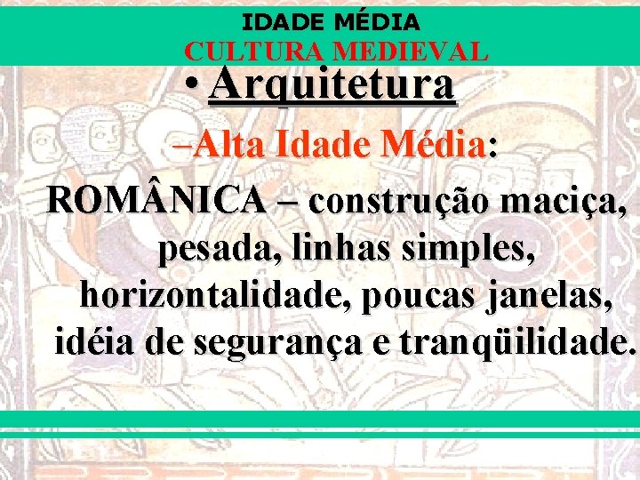 IDADE MÉDIA CULTURA MEDIEVAL • Arquitetura –Alta Idade Média: ROM NICA – construção maciça,