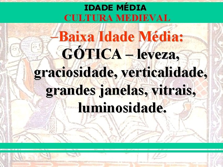 IDADE MÉDIA CULTURA MEDIEVAL –Baixa Idade Média: GÓTICA – leveza, graciosidade, verticalidade, grandes janelas,