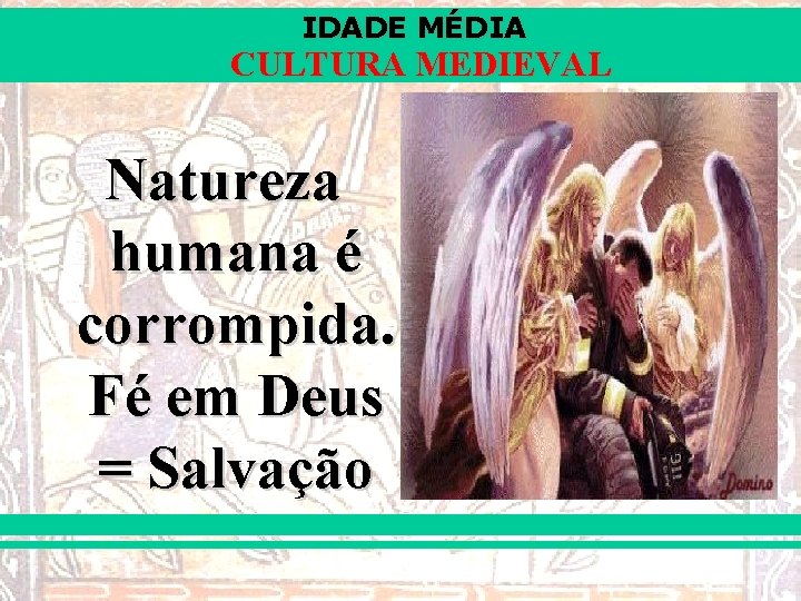 IDADE MÉDIA CULTURA MEDIEVAL Natureza humana é corrompida. Fé em Deus = Salvação 