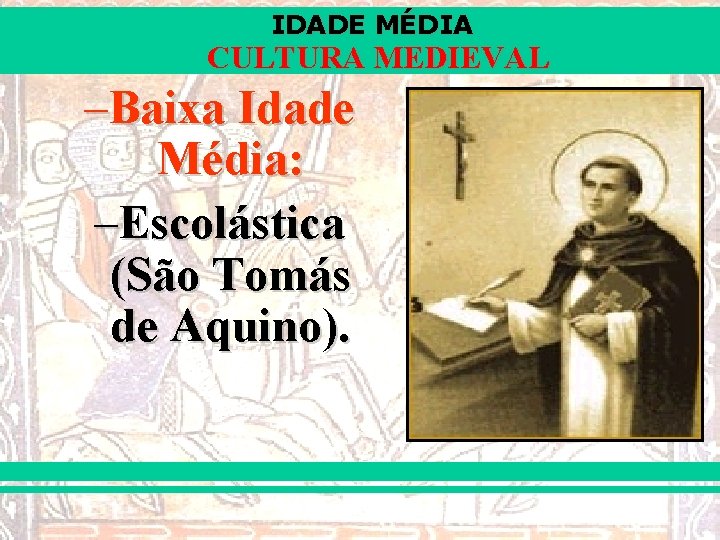 IDADE MÉDIA CULTURA MEDIEVAL –Baixa Idade Média: –Escolástica (São Tomás de Aquino). 