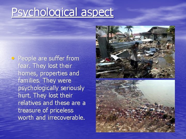 Psychological aspect • People are suffer from fear. They lost their homes, properties and