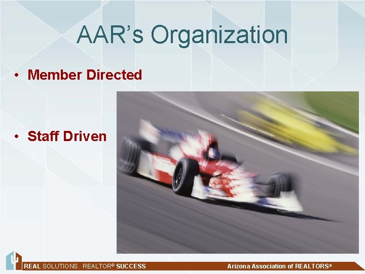 AAR’s Organization • Member Directed • Staff Driven REAL SOLUTIONS. REALTOR® SUCCESS Arizona Association