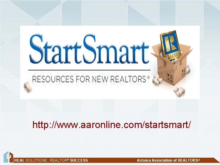 http: //www. aaronline. com/startsmart/ REAL SOLUTIONS. REALTOR® SUCCESS Arizona Association of REALTORS® 