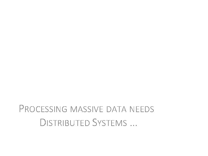 PROCESSING MASSIVE DATA NEEDS DISTRIBUTED SYSTEMS … 