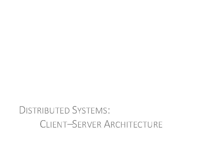 DISTRIBUTED SYSTEMS: CLIENT–SERVER ARCHITECTURE 