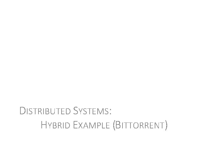 DISTRIBUTED SYSTEMS: HYBRID EXAMPLE (BITTORRENT) 