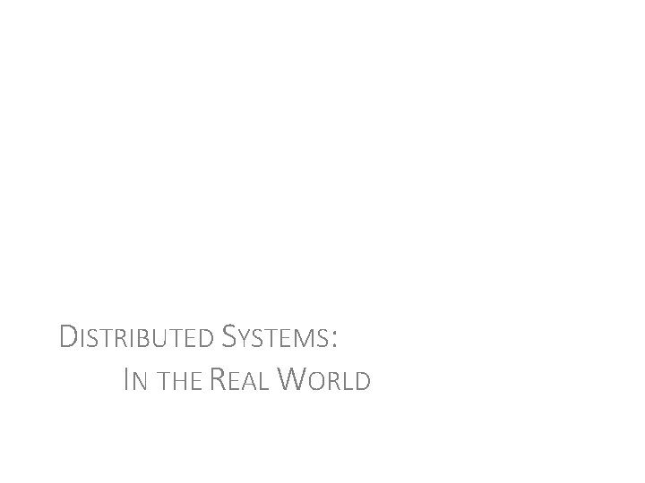 DISTRIBUTED SYSTEMS: IN THE REAL WORLD 