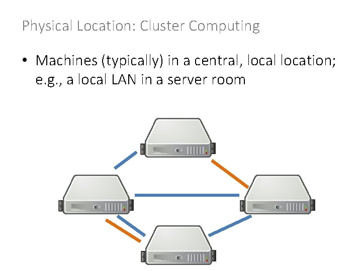 Physical Location: Cluster Computing • Machines (typically) in a central, local location; e. g.