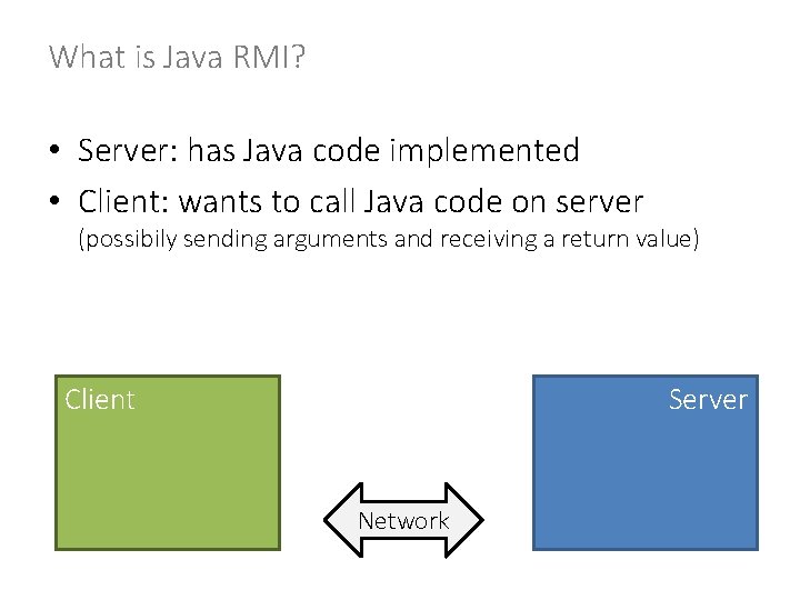 What is Java RMI? • Server: has Java code implemented • Client: wants to