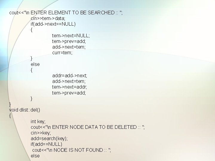 cout<<"n ENTER ELEMENT TO BE SEARCHED : : "; cin>>tem->data; if(add->next==NULL) { tem->next=NULL; tem->prev=add;