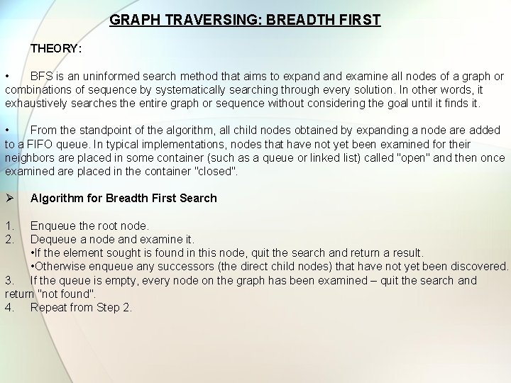  GRAPH TRAVERSING: BREADTH FIRST THEORY: • BFS is an uninformed search method that