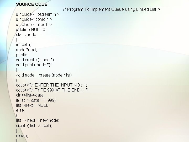 SOURCE CODE: /* Program To Implement Queue using Linked List */ #include < iostream.