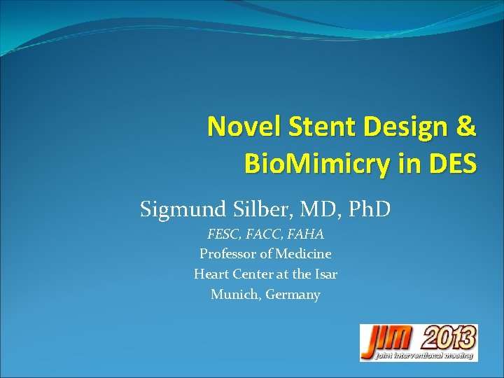 Novel Stent Design & Bio. Mimicry in DES Sigmund Silber, MD, Ph. D FESC,