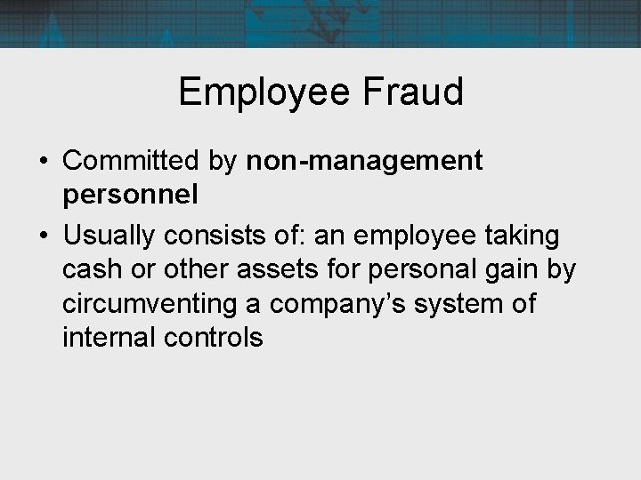 Employee Fraud • Committed by non-management personnel • Usually consists of: an employee taking