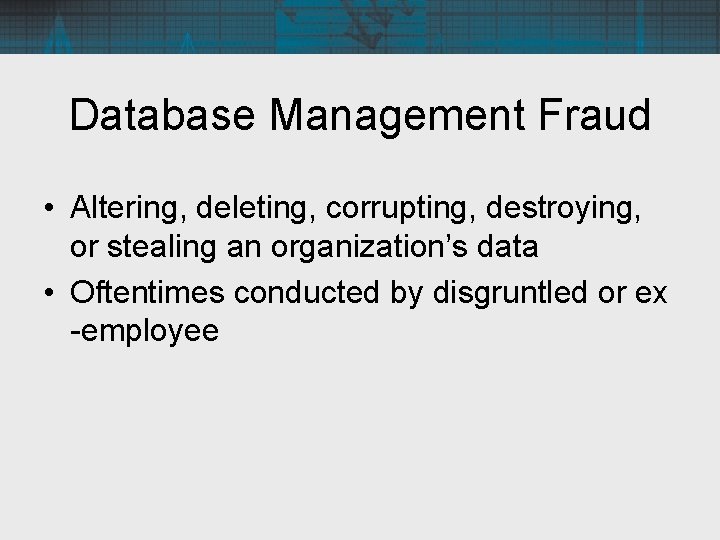 Database Management Fraud • Altering, deleting, corrupting, destroying, or stealing an organization’s data •