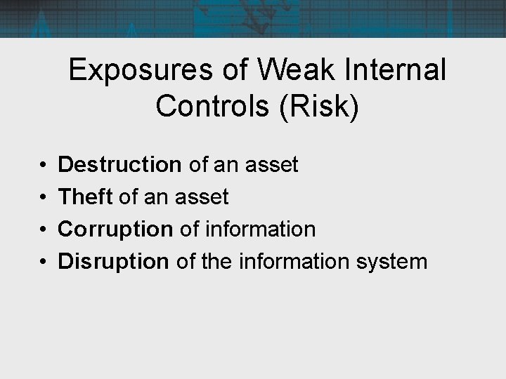 Exposures of Weak Internal Controls (Risk) • • Destruction of an asset Theft of