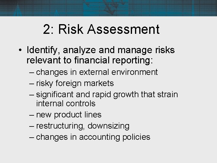 2: Risk Assessment • Identify, analyze and manage risks relevant to financial reporting: –