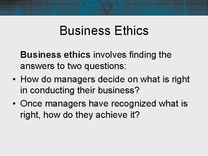 Business Ethics Business ethics involves finding the answers to two questions: • How do