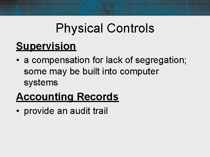 Physical Controls Supervision • a compensation for lack of segregation; some may be built