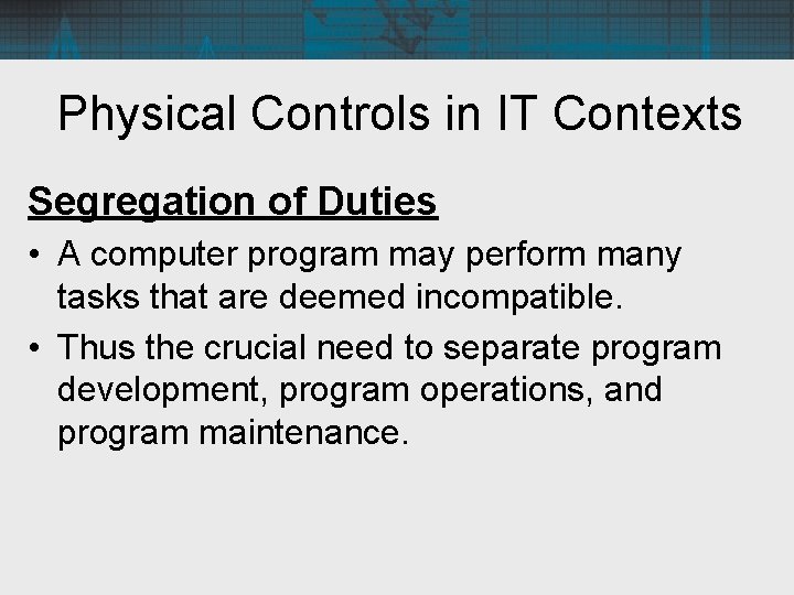 Physical Controls in IT Contexts Segregation of Duties • A computer program may perform