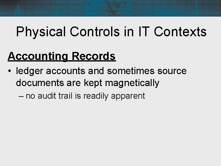Physical Controls in IT Contexts Accounting Records • ledger accounts and sometimes source documents