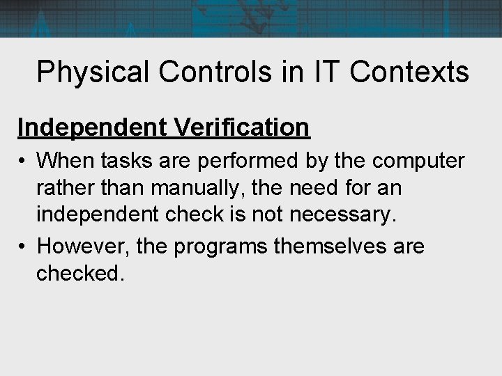 Physical Controls in IT Contexts Independent Verification • When tasks are performed by the