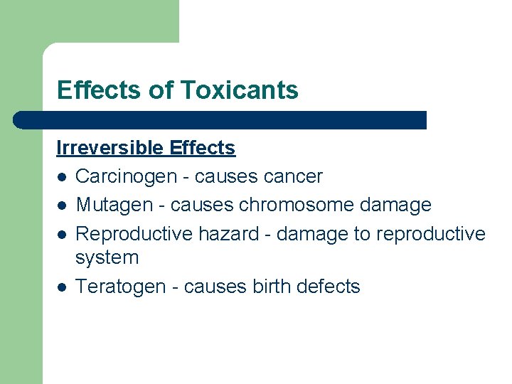 Effects of Toxicants Irreversible Effects l Carcinogen - causes cancer l Mutagen - causes