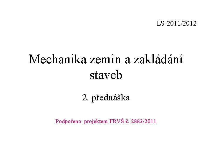 LS 2011/2012 Mechanika zemin a zakládání staveb 2. přednáška Podpořeno projektem FRVŠ č. 2883/2011