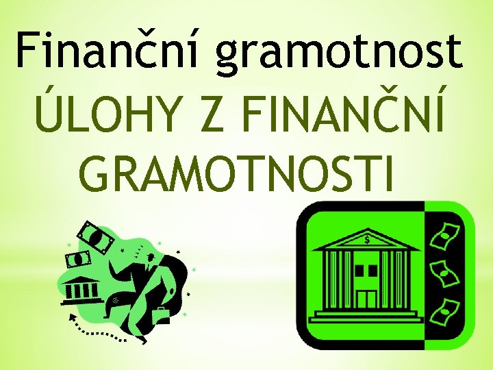 Finanční gramotnost ÚLOHY Z FINANČNÍ GRAMOTNOSTI 