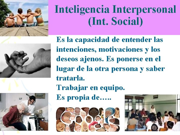 Inteligencia Interpersonal (Int. Social) Es la capacidad de entender las intenciones, motivaciones y los