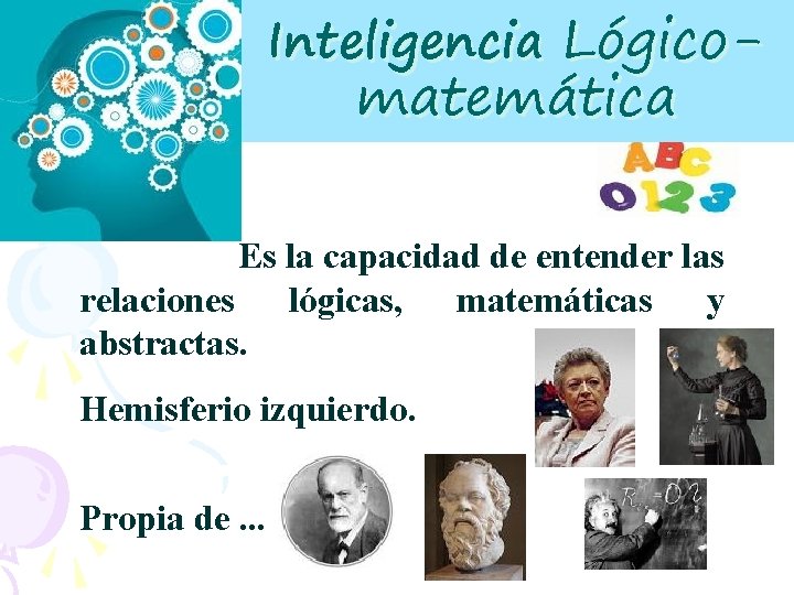 Inteligencia Lógico- matemática Es la capacidad de entender las relaciones lógicas, matemáticas y abstractas.