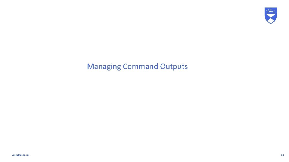 Managing Command Outputs dundee. ac. uk 43 Managing Command Outputs dundee. ac. uk 43