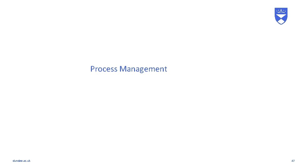 Process Management dundee. ac. uk 47 Process Management dundee. ac. uk 47