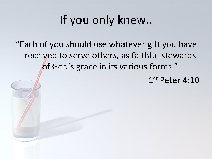 If you only knew. . “Each of you should use whatever gift you have