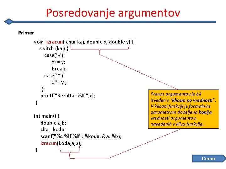 Posredovanje argumentov Primer void izracun( char kaj, double x, double y) { switch (kaj)