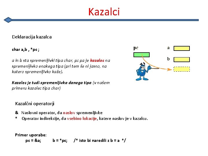 Kazalci Deklaracija kazalca char a, b , *pc ; a in b sta spremenljivki