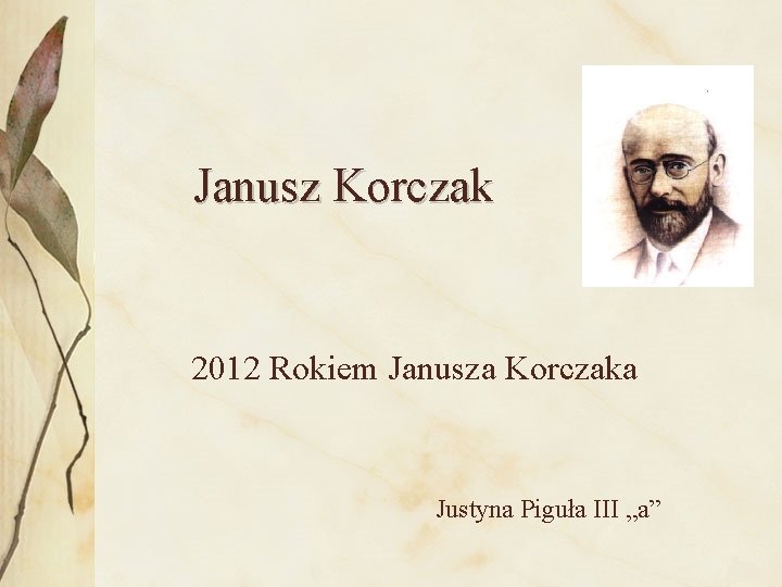  Janusz Korczak 2012 Rokiem Janusza Korczaka Justyna Piguła III „a” 