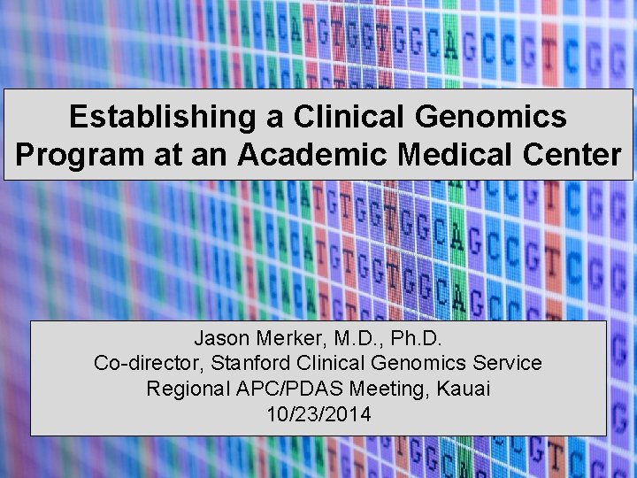 Establishing a Clinical Genomics Program at an Academic Medical Center Jason Merker, M. D.