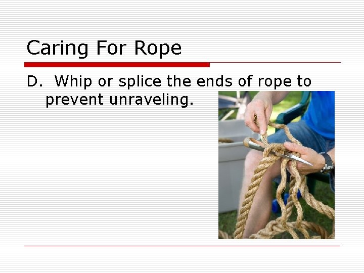 Caring For Rope D. Whip or splice the ends of rope to prevent unraveling.