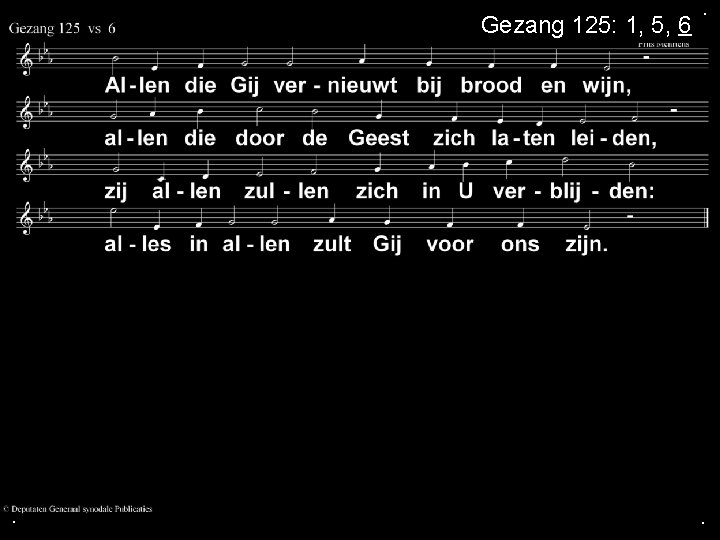 Gezang 125: 1, 5, 6 . . . 