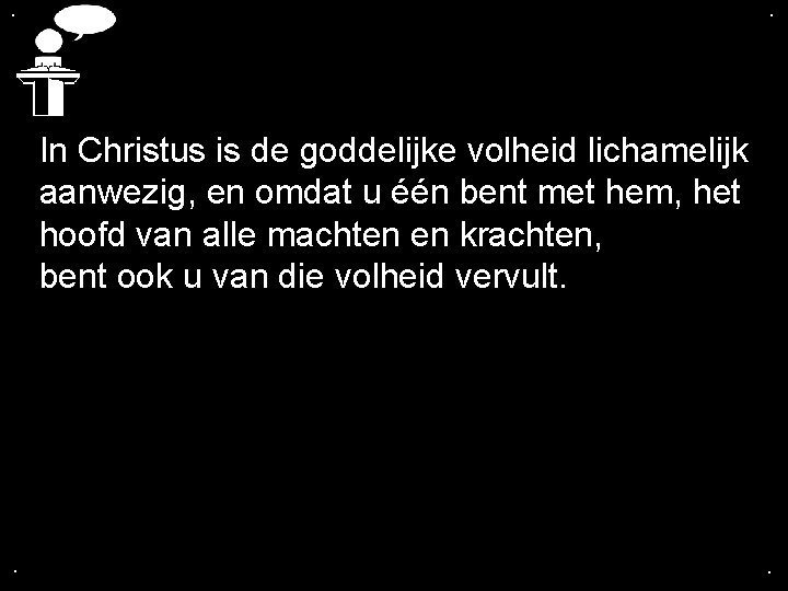 . . In Christus is de goddelijke volheid lichamelijk aanwezig, en omdat u één